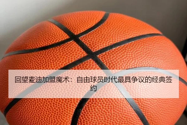 回望麦迪加盟魔术：自由球员时代最具争议的经典签约