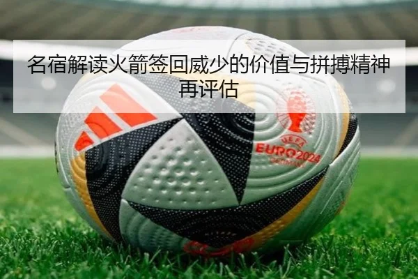 名宿解读火箭签回威少的价值与拼搏精神再评估