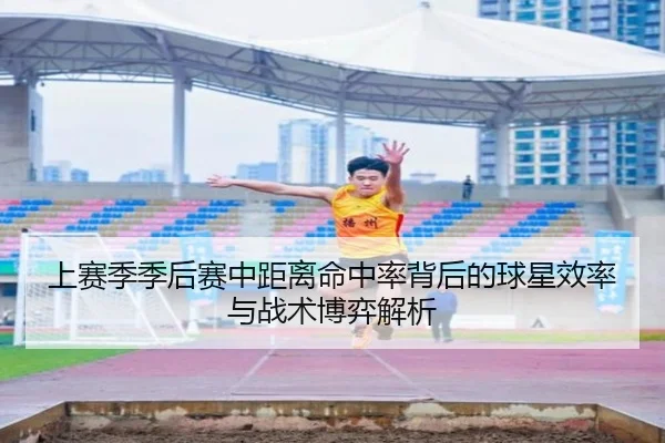 上赛季季后赛中距离命中率背后的球星效率与战术博弈解析